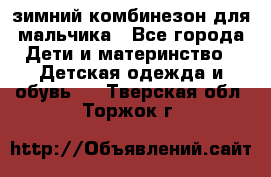 зимний комбинезон для мальчика - Все города Дети и материнство » Детская одежда и обувь   . Тверская обл.,Торжок г.
